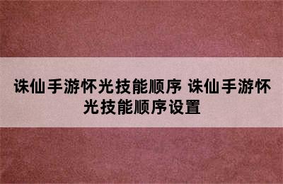 诛仙手游怀光技能顺序 诛仙手游怀光技能顺序设置